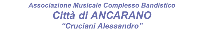 Associazione Musicale Complesso Bandistico
Città di ANCARANO
“Cruciani Alessandro”